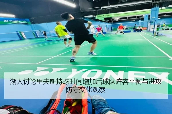 湖人讨论里夫斯持球时间增加后球队阵容平衡与进攻防守变化观察