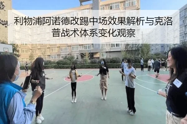 利物浦阿诺德改踢中场效果解析与克洛普战术体系变化观察