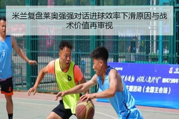 米兰复盘莱奥强强对话进球效率下滑原因与战术价值再审视